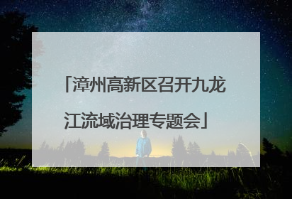 漳州高新区召开九龙江流域治理专题会