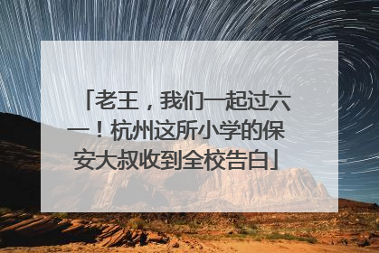 老王，我们一起过六一！杭州这所小学的保安大叔收到全校告白