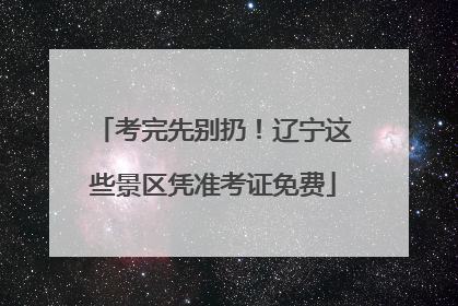 考完先别扔！辽宁这些景区凭准考证免费