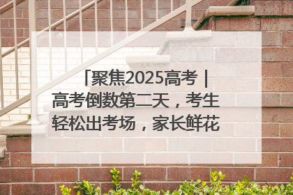 聚焦2025高考｜高考倒数第二天，考生轻松出考场，家长鲜花相迎共庆成长里程碑