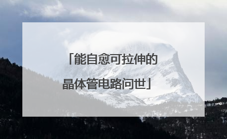 能自愈可拉伸的晶体管电路问世