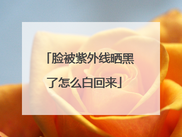 脸被紫外线晒黑了怎么白回来