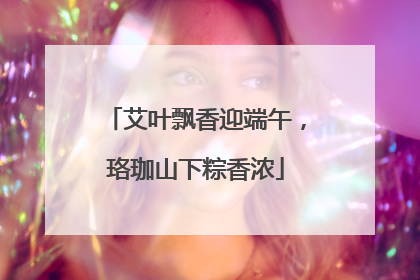 艾叶飘香迎端午，珞珈山下粽香浓