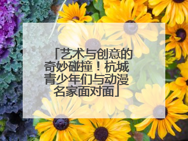 艺术与创意的奇妙碰撞！杭城青少年们与动漫名家面对面