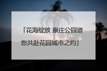 花海绽放 康庄公园邀您共赴花园城市之约
