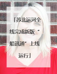 苏北运河全线完成新版“船讯通”上线运行