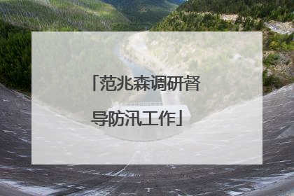 范兆森调研督导防汛工作