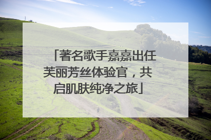 著名歌手嘉嘉出任芙丽芳丝体验官，共启肌肤纯净之旅