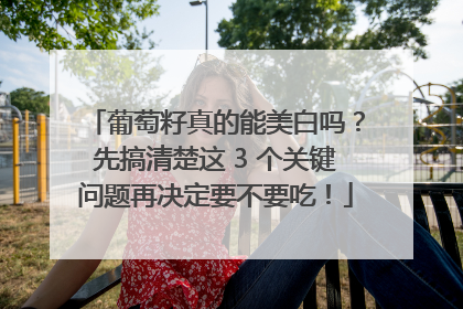 葡萄籽真的能美白吗？先搞清楚这 3 个关键问题再决定要不要吃！