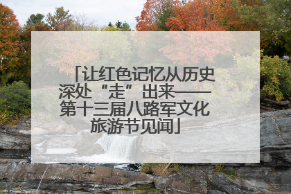让红色记忆从历史深处“走”出来——第十三届八路军文化旅游节见闻