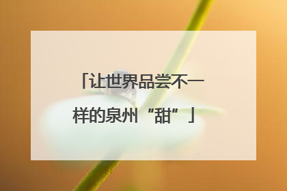 让世界品尝不一样的泉州“甜”
