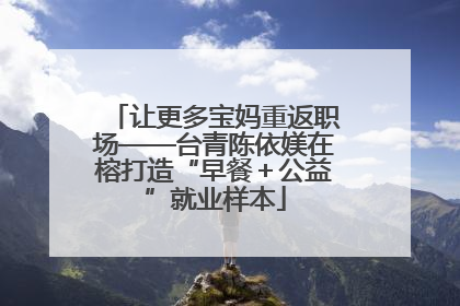 让更多宝妈重返职场——台青陈依媄在榕打造“早餐＋公益”就业样本