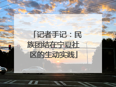 记者手记：民族团结在宁夏社区的生动实践