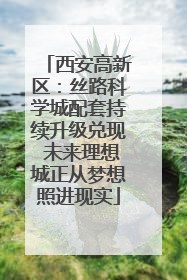 西安高新区：丝路科学城配套持续升级兑现 未来理想城正从梦想照进现实