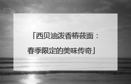 西贝油泼香椿莜面：春季限定的美味传奇