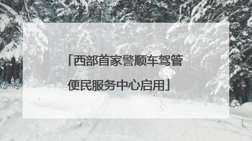 西部首家警顺车驾管便民服务中心启用