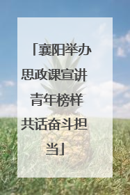 襄阳举办思政课宣讲 青年榜样共话奋斗担当