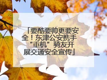 要酷要帅更要安全！东津公安携手 “重机”骑友开展交通安全宣传