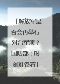 解放军是否会再举行对台军演？国防部：时刻准备着