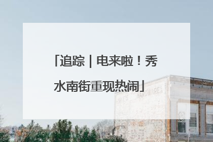追踪｜电来啦！秀水南街重现热闹