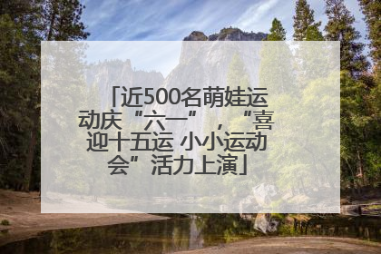 近500名萌娃运动庆“六一”，“喜迎十五运 小小运动会”活力上演