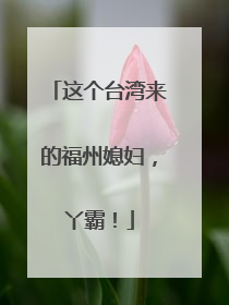 这个台湾来的福州媳妇，丫霸！