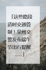 这些路段适时交通管制！泉州交警发布端午节出行提醒……