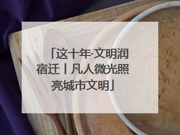 这十年·文明润宿迁丨凡人微光照亮城市文明