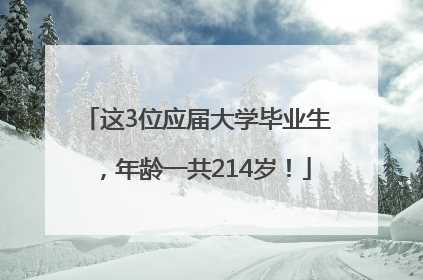 这3位应届大学毕业生，年龄一共214岁！