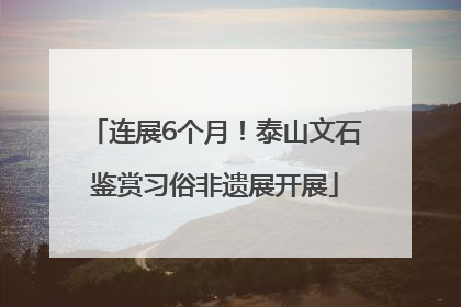 连展6个月！泰山文石鉴赏习俗非遗展开展
