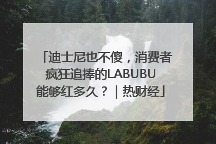 迪士尼也不傻，消费者疯狂追捧的LABUBU能够红多久？｜热财经