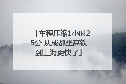 车程压缩1小时25分 从成都坐高铁到上海更快了