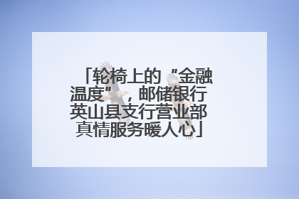轮椅上的“金融温度”，邮储银行英山县支行营业部真情服务暖人心