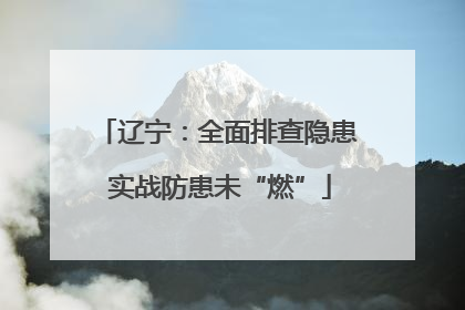 辽宁：全面排查隐患 实战防患未“燃”