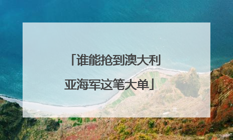 谁能抢到澳大利亚海军这笔大单