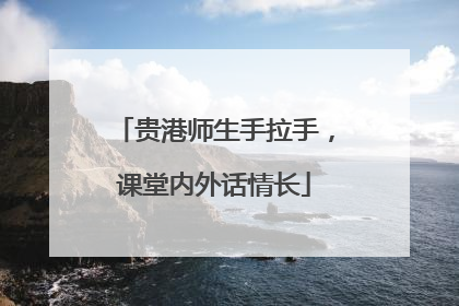 贵港师生手拉手，课堂内外话情长