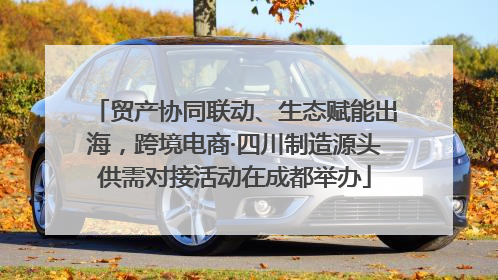 贸产协同联动、生态赋能出海，跨境电商·四川制造源头供需对接活动在成都举办
