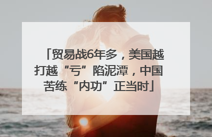 贸易战6年多，美国越打越“亏”陷泥潭，中国苦练“内功”正当时