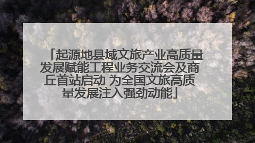 起源地县域文旅产业高质量发展赋能工程业务交流会及商丘首站启动 为全国文旅高质量发展注入强劲动能