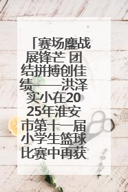 赛场鏖战展锋芒 团结拼搏创佳绩——洪泽实小在2025年淮安市第十一届小学生篮球比赛中再获佳绩