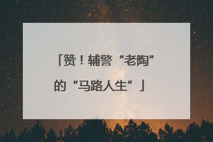 赞！辅警“老陶”的“马路人生”