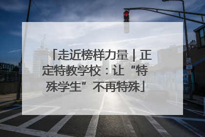 走近榜样力量｜正定特教学校：让“特殊学生”不再特殊