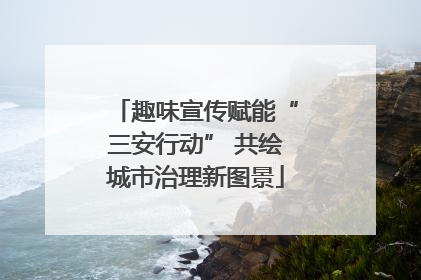 趣味宣传赋能“三安行动” 共绘城市治理新图景