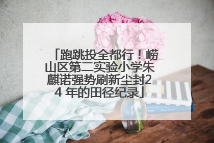 跑跳投全都行！崂山区第二实验小学朱麒诺强势刷新尘封24 年的田径纪录