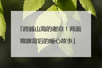跨越山海的谢意！两面锦旗背后的暖心故事