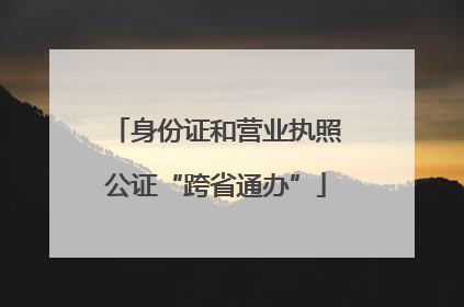 身份证和营业执照公证“跨省通办”