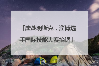 鏖战明斯克，淄博选手国际技能大赛摘铜