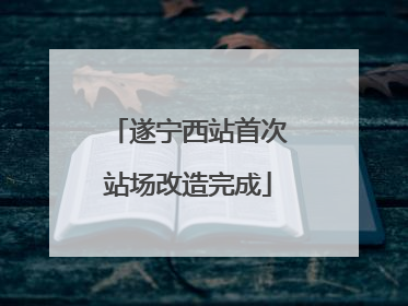 遂宁西站首次站场改造完成
