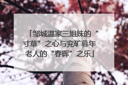 邹城温家三姐妹的“寸草”之心与兖矿暮年老人的“春晖”之乐