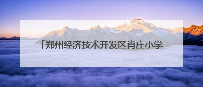 郑州经济技术开发区肖庄小学“面上生花小小非遗馆”揭幕